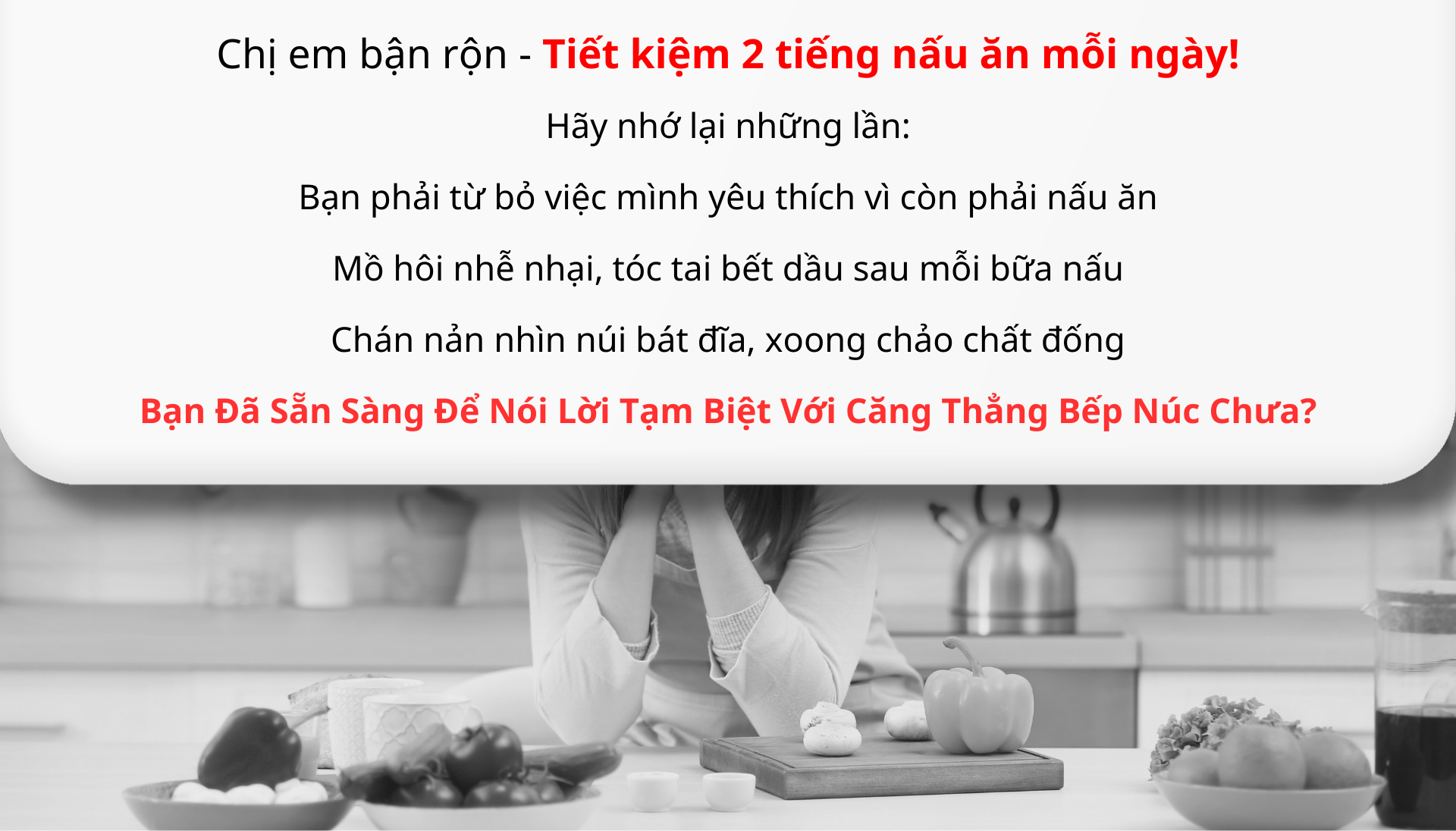 Chị em bận rộn tiết kiệm 2 tiếng nấu ăn mỗi ngày bạn đã sẵn sàng nói lời tạm biệt với căng thẳng bếp núc chưa ?