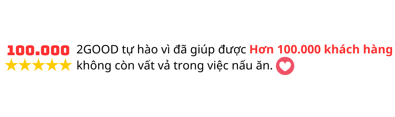 2GOOD tự hào đã giúp được hơn 100.000 khách hàng không còn vất vả trong công việc nấu ăn